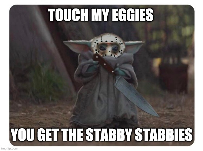 Killer Baby Yoda | TOUCH MY EGGIES; YOU GET THE STABBY STABBIES | image tagged in baby yoda,murder,jason voorhees,eggs,the mandalorian | made w/ Imgflip meme maker