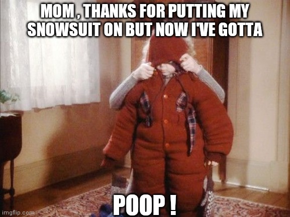 A Christmas Story | MOM , THANKS FOR PUTTING MY SNOWSUIT ON BUT NOW I'VE GOTTA; POOP ! | image tagged in poop | made w/ Imgflip meme maker