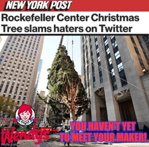 Everybody knows Wendy's is the best at Twitter insults! | YOU HAVEN'T YET TO MEET YOUR MAKER! | image tagged in memes,new york post,wendy's,twitter,rockefeller christmas tree,christmas tree | made w/ Imgflip meme maker