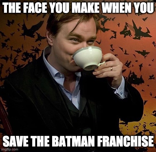 Holy Nolan Batman! | THE FACE YOU MAKE WHEN YOU; SAVE THE BATMAN FRANCHISE | image tagged in batman,the dark knight | made w/ Imgflip meme maker
