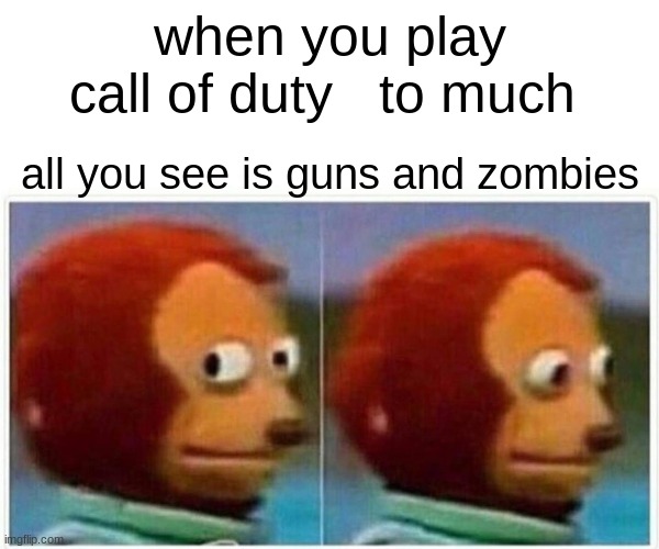 me | when you play call of duty   to much; all you see is guns and zombies | image tagged in memes,monkey puppet | made w/ Imgflip meme maker