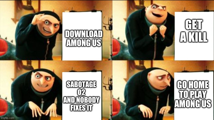 lol this is trash meme | GET A KILL; DOWNLOAD AMONG US; GO HOME TO PLAY AMONG US; SABOTAGE O2 AND NOBODY FIXES IT | image tagged in gru diabolical plan fail,funny,lol,gru,among us,every meme is among us | made w/ Imgflip meme maker