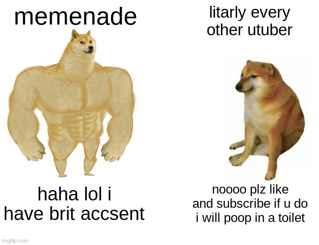 Buff Doge vs. Cheems Meme | memenade litarly every other utuber haha lol i have brit accsent noooo plz like and subscribe if u do i will poop in a toilet | image tagged in memes,buff doge vs cheems | made w/ Imgflip meme maker