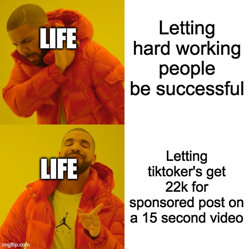 Drake Hotline Bling | Letting hard working people be successful; LIFE; Letting tiktoker's get 22k for sponsored post on a 15 second video; LIFE | image tagged in memes,drake hotline bling | made w/ Imgflip meme maker