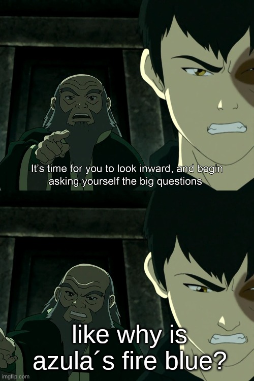 iron iroh meme | like why is azula´s fire blue? | image tagged in it's time to start asking yourself the big questions meme | made w/ Imgflip meme maker