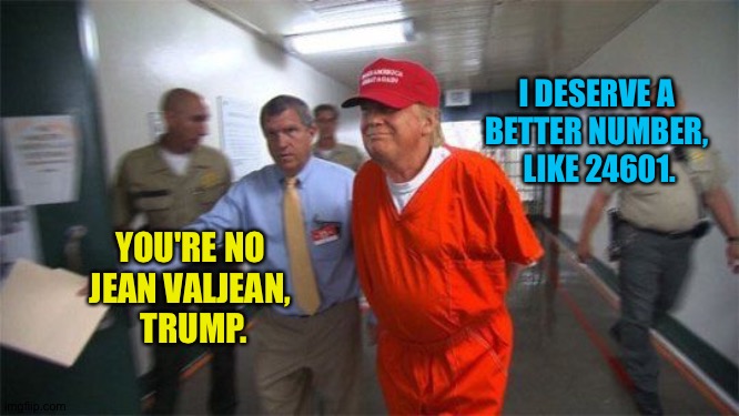 trump prison | I DESERVE A 
BETTER NUMBER, 
LIKE 24601. YOU'RE NO 
JEAN VALJEAN, 
TRUMP. | image tagged in trump prison | made w/ Imgflip meme maker