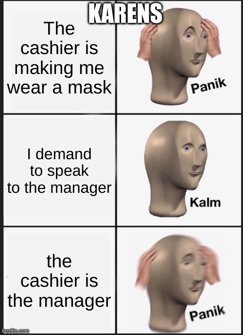oop- | KARENS; The cashier is making me wear a mask; I demand to speak to the manager; the cashier is the manager | image tagged in memes,panik kalm panik,karen the manager will see you now | made w/ Imgflip meme maker