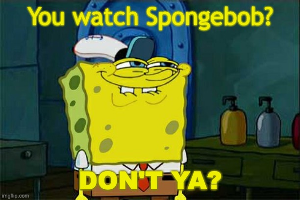 I notice a Spongebob reference. | You watch Spongebob? DON'T YA? | image tagged in memes,don't you squidward,spongebob,trolling,you like krabby patties,funny memes | made w/ Imgflip meme maker