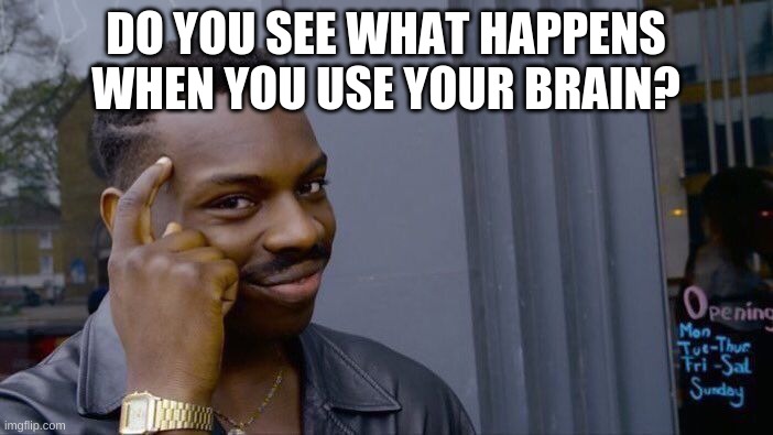 Roll Safe Think About It Meme | DO YOU SEE WHAT HAPPENS WHEN YOU USE YOUR BRAIN? | image tagged in memes,roll safe think about it | made w/ Imgflip meme maker