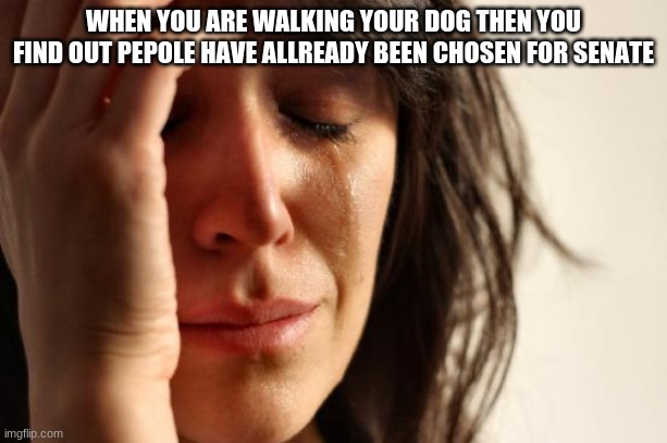 First World Problems | WHEN YOU ARE WALKING YOUR DOG THEN YOU FIND OUT PEOPLE HAVE ALREADY BEEN CHOSEN FOR SENATE | image tagged in memes,first world problems | made w/ Imgflip meme maker