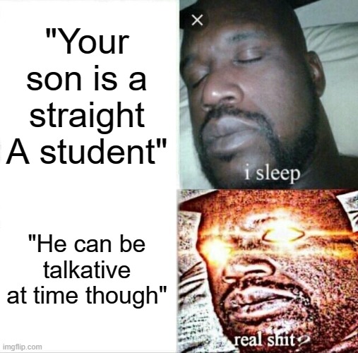 Parents during parent teacher conference | "Your son is a straight A student"; "He can be talkative at time though" | image tagged in memes,sleeping shaq | made w/ Imgflip meme maker