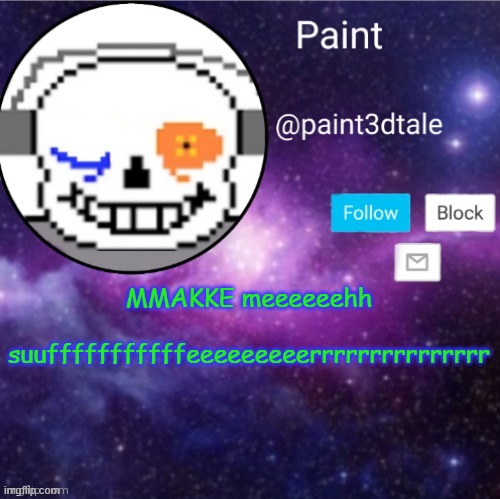 i need to suffer | MMAKKE meeeeeehh   suufffffffffffeeeeeeeeerrrrrrrrrrrrrrr | image tagged in paint announces | made w/ Imgflip meme maker