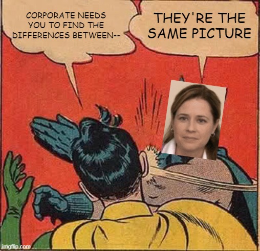 Corporate gets yeeted | CORPORATE NEEDS YOU TO FIND THE DIFFERENCES BETWEEN--; THEY'RE THE SAME PICTURE | image tagged in memes,batman slapping robin,they're the same picture | made w/ Imgflip meme maker