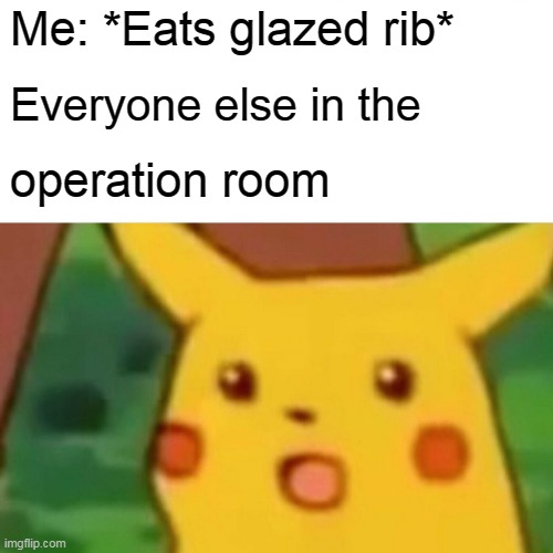 surprised pikachu face | Me: *Eats glazed rib*; Everyone else in the; operation room | image tagged in memes,surprised pikachu,plot twist | made w/ Imgflip meme maker