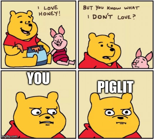 upset pooh | YOU; PIGLIT | image tagged in upset pooh | made w/ Imgflip meme maker