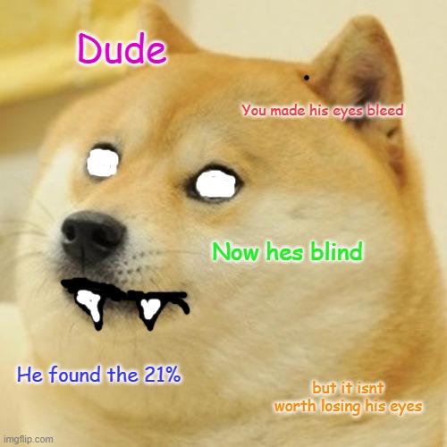 Doge Meme | Dude You made his eyes bleed Now hes blind He found the 21% but it isnt worth losing his eyes | image tagged in memes,doge | made w/ Imgflip meme maker