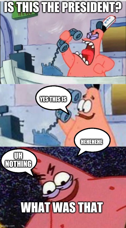 Patrick | IS THIS THE PRESIDENT? YES THIS IS; HEHEHEHE; UH NOTHING; WHAT WAS THAT | image tagged in no this is patrick,evil patrick | made w/ Imgflip meme maker