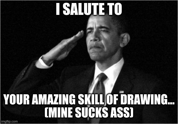 obama-salute | I SALUTE TO YOUR AMAZING SKILL OF DRAWING...
(MINE SUCKS ASS) | image tagged in obama-salute | made w/ Imgflip meme maker