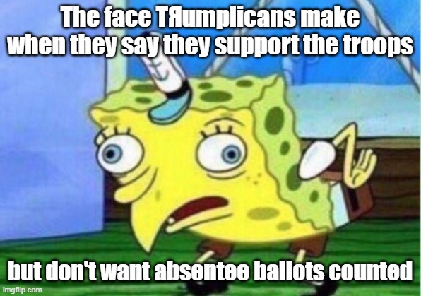 Vote Logic | The face TЯumplicans make when they say they support the troops; but don't want absentee ballots counted | image tagged in memes,mocking spongebob,donald trump,election 2020 | made w/ Imgflip meme maker