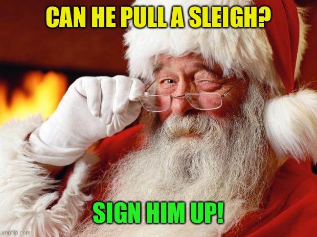 santa | CAN HE PULL A SLEIGH? SIGN HIM UP! | image tagged in santa | made w/ Imgflip meme maker