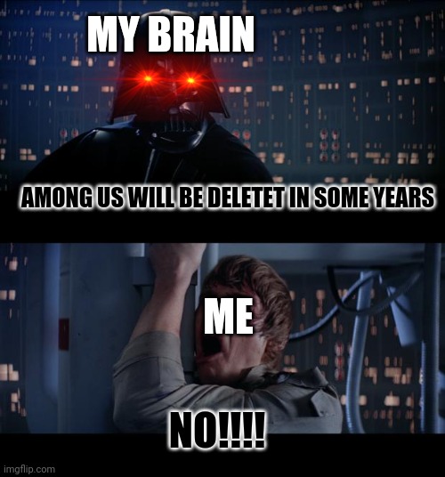 Wy brain,WY??!! | MY BRAIN; AMONG US WILL BE DELETET IN SOME YEARS; ME; NO!!!! | image tagged in memes,star wars no,among us | made w/ Imgflip meme maker