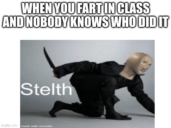Nasty! | WHEN YOU FART IN CLASS AND NOBODY KNOWS WHO DID IT | image tagged in memes | made w/ Imgflip meme maker