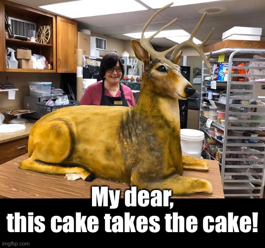 The Groom’s Cake | My dear,
this cake takes the cake! | image tagged in funny memes,cake,deer | made w/ Imgflip meme maker