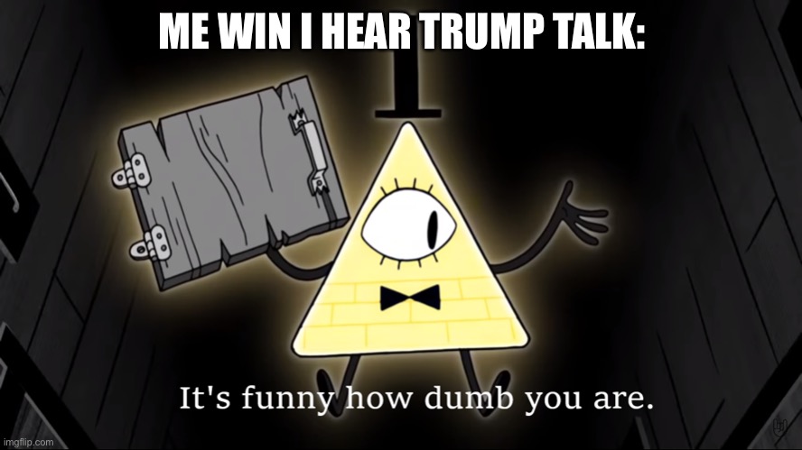What’s funny? | ME WIN I HEAR TRUMP TALK: | image tagged in it's funny how dumb you are bill cipher | made w/ Imgflip meme maker