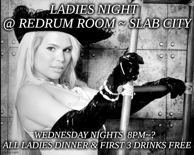 Maria Durbani | LADIES NIGHT  
@ REDRUM ROOM ~ SLAB CITY; WEDNESDAY NIGHTS  8PM~?  
ALL LADIES DINNER & FIRST 3 DRINKS FREE | image tagged in maria durbani | made w/ Imgflip meme maker
