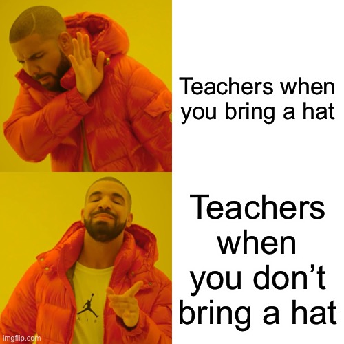 Drake Hotline Bling Meme | Teachers when you bring a hat; Teachers when you don’t bring a hat | image tagged in memes,drake hotline bling | made w/ Imgflip meme maker