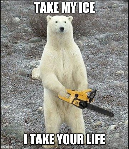 chainsaw polar bear | TAKE MY ICE; I TAKE YOUR LIFE | image tagged in chainsaw polar bear | made w/ Imgflip meme maker