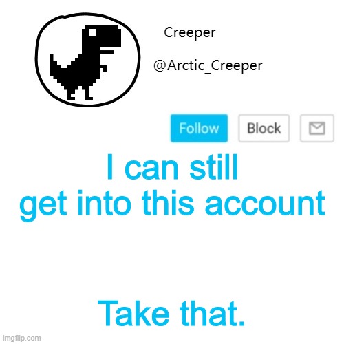 Creeper's announcement thing | I can still get into this account; Take that. | image tagged in creeper's announcement thing | made w/ Imgflip meme maker