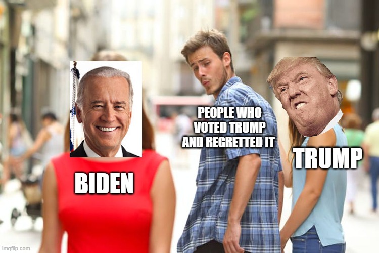 Biden2020 | PEOPLE WHO VOTED TRUMP AND REGRETTED IT; TRUMP; BIDEN | image tagged in memes,distracted boyfriend | made w/ Imgflip meme maker