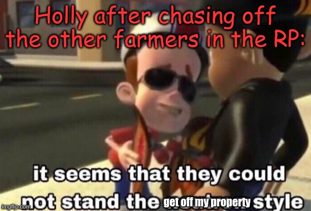The get off my property style | Holly after chasing off the other farmers in the RP:; get off my property | image tagged in the neutron style | made w/ Imgflip meme maker