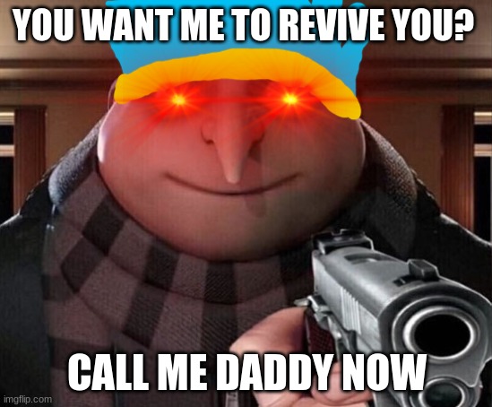 Gru Gun | YOU WANT ME TO REVIVE YOU? CALL ME DADDY NOW | image tagged in gru gun | made w/ Imgflip meme maker