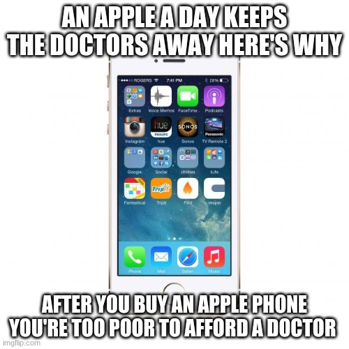 yes | AN APPLE A DAY KEEPS THE DOCTORS AWAY HERE'S WHY; AFTER YOU BUY AN APPLE PHONE YOU'RE TOO POOR TO AFFORD A DOCTOR | image tagged in iphone | made w/ Imgflip meme maker