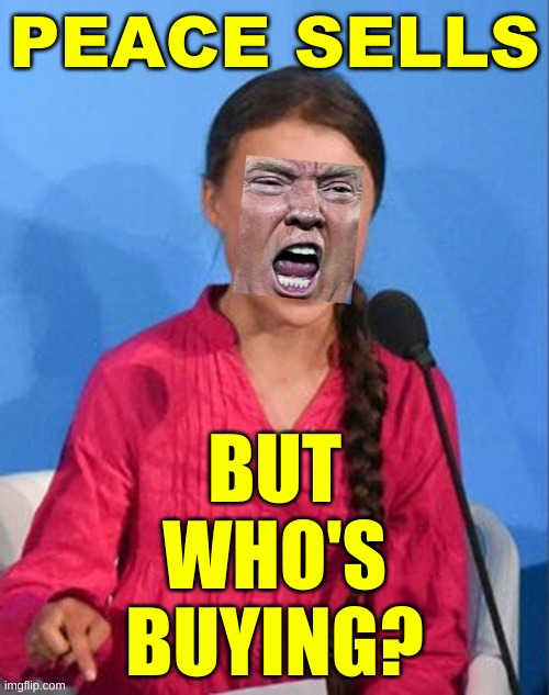 greta donald thunberg trump how dare you | PEACE SELLS; BUT
WHO'S
BUYING? | image tagged in greta donald thunberg trump how dare you,megadeth,peace sells but who's buying,donald trump,trump lost,face swap | made w/ Imgflip meme maker