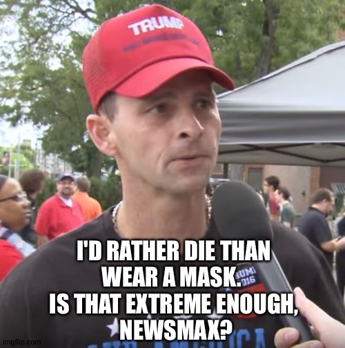 I can be more extreme if you need me to be | I'D RATHER DIE THAN 
WEAR A MASK.  
IS THAT EXTREME ENOUGH, 
NEWSMAX? | image tagged in trump supporter | made w/ Imgflip meme maker