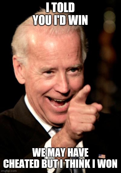 Smilin Biden | I TOLD YOU I'D WIN; WE MAY HAVE CHEATED BUT I THINK I WON | image tagged in memes,smilin biden | made w/ Imgflip meme maker