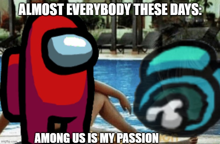 Among us | ALMOST EVERYBODY THESE DAYS:; AMONG US IS MY PASSION | image tagged in among us | made w/ Imgflip meme maker