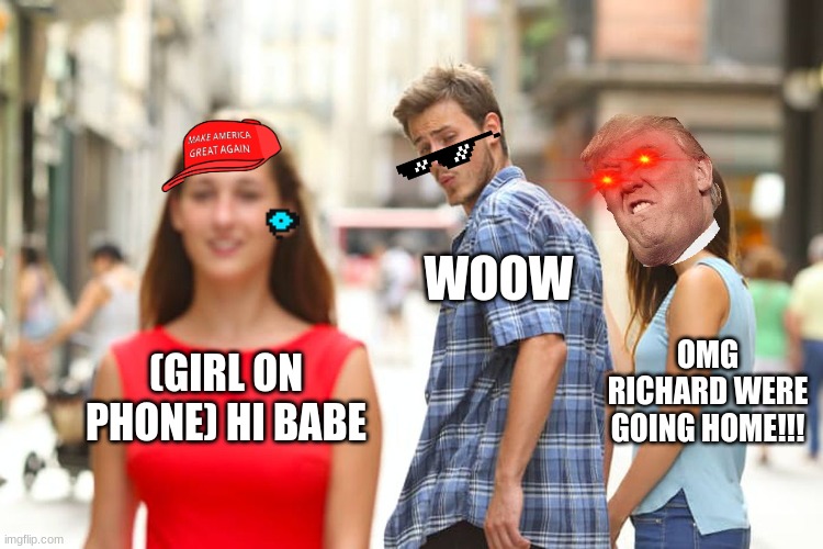 stupid boy u gonna get killed | WOOW; OMG RICHARD WERE GOING HOME!!! (GIRL ON PHONE) HI BABE | image tagged in memes,distracted boyfriend | made w/ Imgflip meme maker