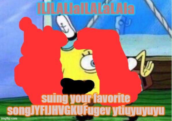 Mocking Spongebob | lLlLALlalLALaLAla; suing your favorite songJYFIJHVGKUFugev ytiuyuyuyu | image tagged in memes,mocking spongebob | made w/ Imgflip meme maker