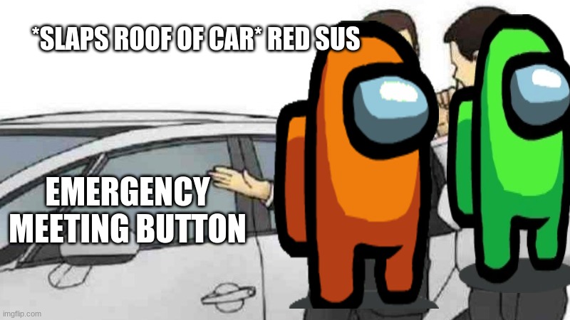 mwahahahahahahaha | *SLAPS ROOF OF CAR* RED SUS; EMERGENCY MEETING BUTTON | image tagged in memes,car salesman slaps roof of car | made w/ Imgflip meme maker