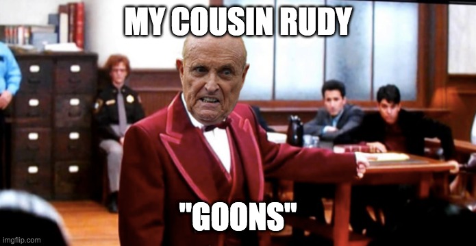 My Cousin Rudy Giuliani Goon | MY COUSIN RUDY; "GOONS" | image tagged in my cousin vinny,rudy giuliani,funny memes,rudy,movie quotes,giuliani | made w/ Imgflip meme maker