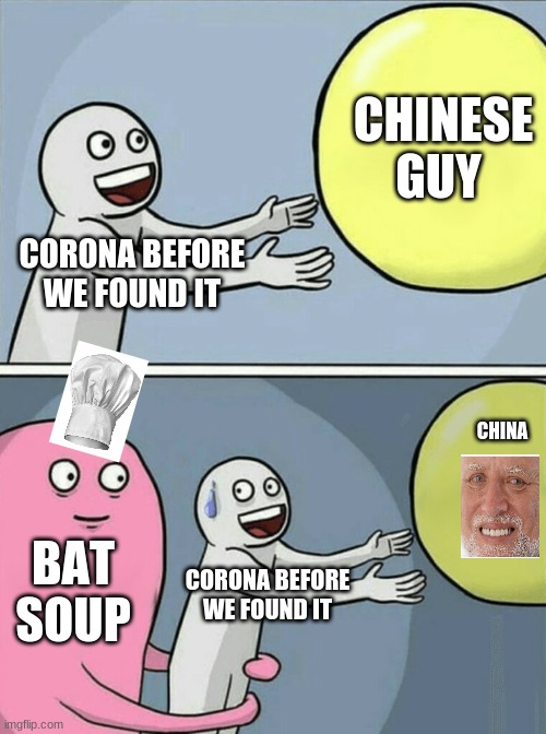Running Away Balloon Meme | CHINESE GUY; CORONA BEFORE WE FOUND IT; CHINA; BAT SOUP; CORONA BEFORE WE FOUND IT | image tagged in memes,running away balloon | made w/ Imgflip meme maker