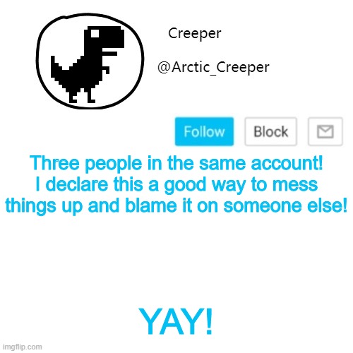 Creeper's announcement thing | Three people in the same account! I declare this a good way to mess things up and blame it on someone else! YAY! | image tagged in creeper's announcement thing | made w/ Imgflip meme maker