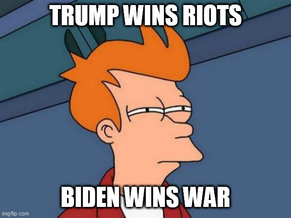 Futurama Fry Meme | TRUMP WINS RIOTS; BIDEN WINS WAR | image tagged in memes,futurama fry | made w/ Imgflip meme maker