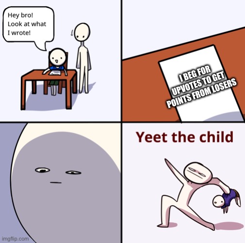 Yeet the child | I BEG FOR UPVOTES TO GET POINTS FROM LOSERS | image tagged in yeet the child | made w/ Imgflip meme maker
