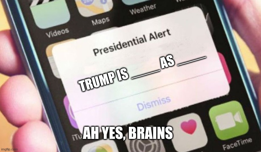 Trump | TRUMP IS ____ AS ____; AH YES, BRAINS | image tagged in memes,presidential alert | made w/ Imgflip meme maker