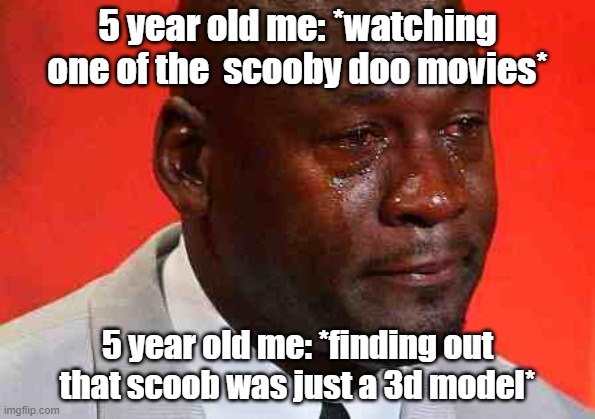 same | 5 year old me: *watching one of the  scooby doo movies*; 5 year old me: *finding out that scoob was just a 3d model* | image tagged in crying michael jordan | made w/ Imgflip meme maker